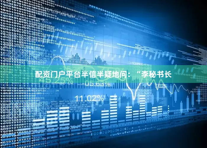 配资门户平台半信半疑地问：“李秘书长