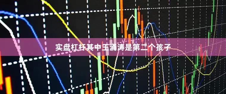 实盘杠杆其中王涌涛是第二个孩子