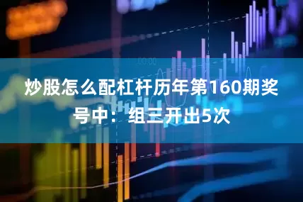 炒股怎么配杠杆　　历年第160期奖号中：组三开出5次
