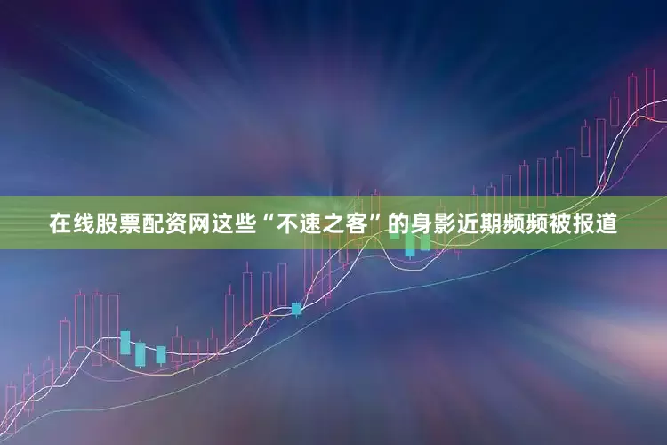 在线股票配资网这些“不速之客”的身影近期频频被报道