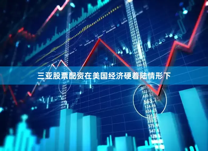 三亚股票配资在美国经济硬着陆情形下