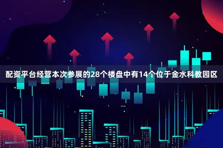 配资平台经营本次参展的28个楼盘中有14个位于金水科教园区