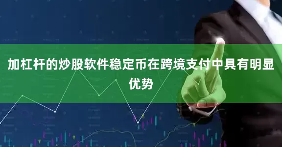 加杠杆的炒股软件稳定币在跨境支付中具有明显优势