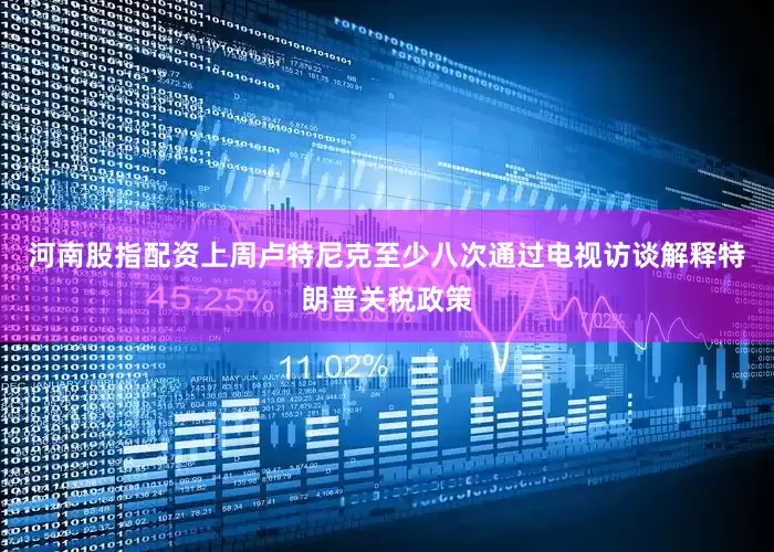 河南股指配资上周卢特尼克至少八次通过电视访谈解释特朗普关税政策