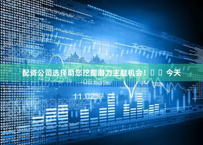 配资公司选择助您挖掘潜力主题机会！		　　今天