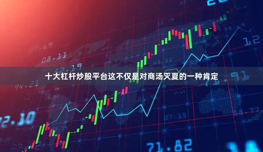 十大杠杆炒股平台这不仅是对商汤灭夏的一种肯定
