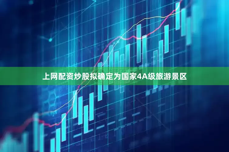 上网配资炒股拟确定为国家4A级旅游景区