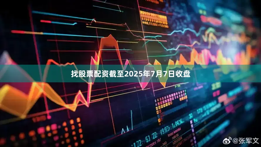 找股票配资截至2025年7月7日收盘