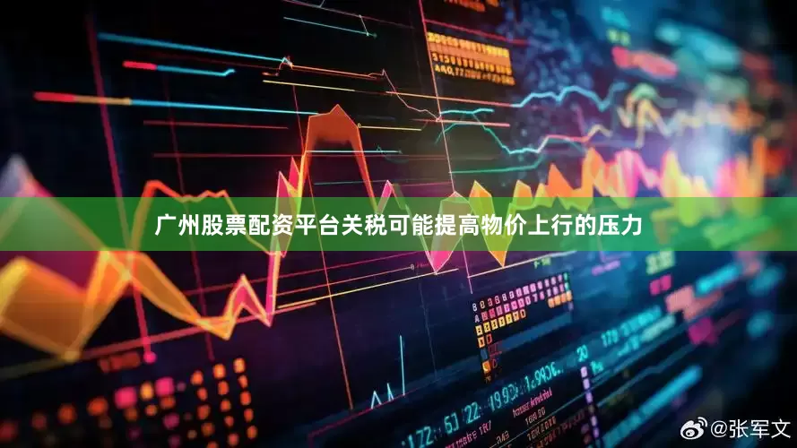 广州股票配资平台关税可能提高物价上行的压力