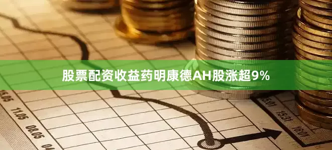 股票配资收益药明康德AH股涨超9%