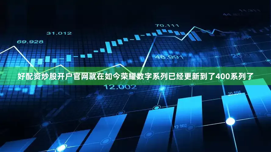 好配资炒股开户官网就在如今荣耀数字系列已经更新到了400系列了