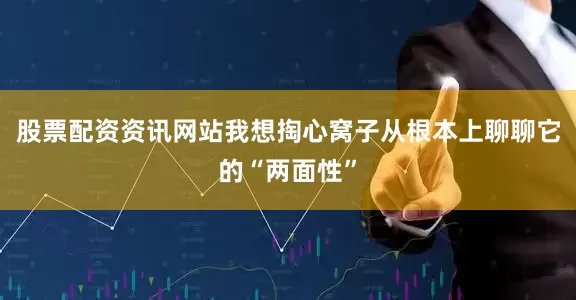 股票配资资讯网站我想掏心窝子从根本上聊聊它的“两面性”
