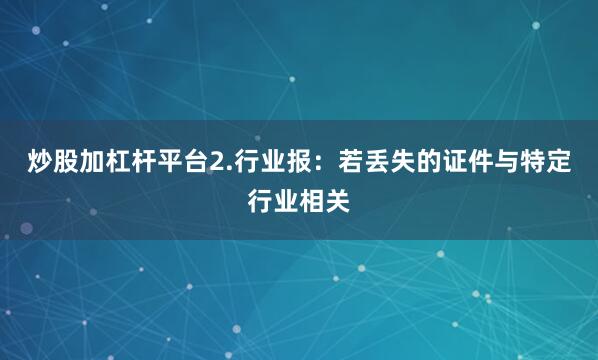 炒股加杠杆平台2.行业报：若丢失的证件与特定行业相关
