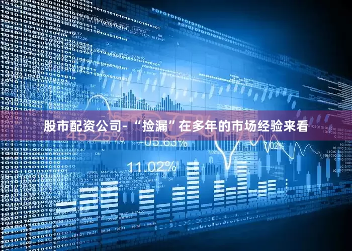 股市配资公司- “捡漏”在多年的市场经验来看