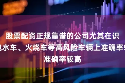 股票配资正规靠谱的公司尤其在识别泡水车、火烧车等高风险车辆上准确率较高