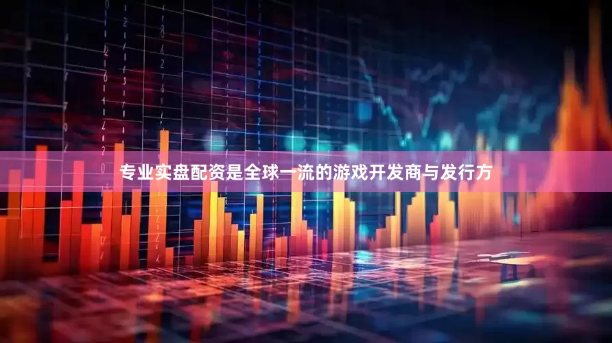 专业实盘配资是全球一流的游戏开发商与发行方