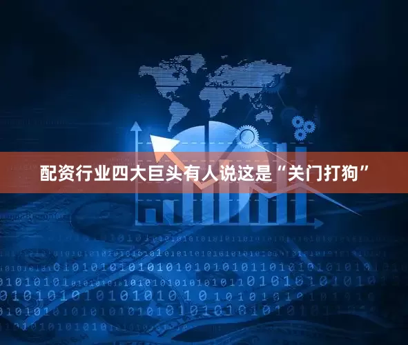 配资行业四大巨头有人说这是“关门打狗”