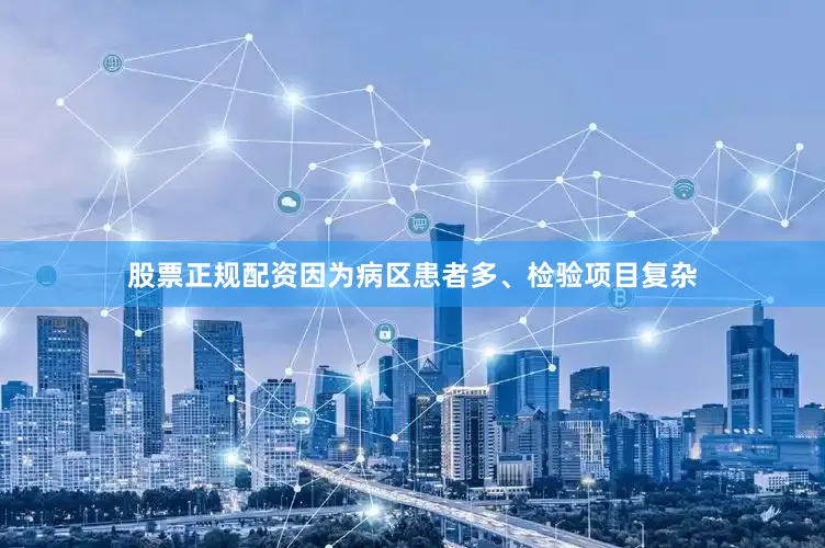 股票正规配资因为病区患者多、检验项目复杂