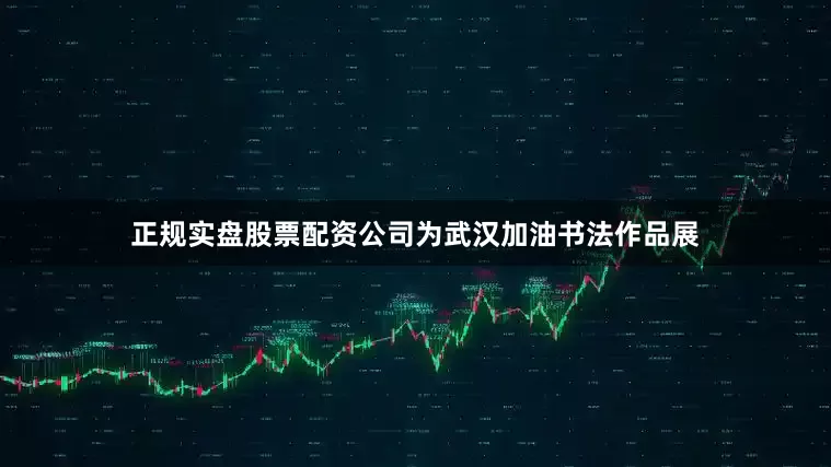 正规实盘股票配资公司为武汉加油书法作品展