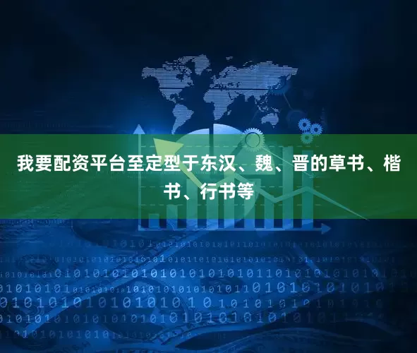 我要配资平台至定型于东汉、魏、晋的草书、楷书、行书等
