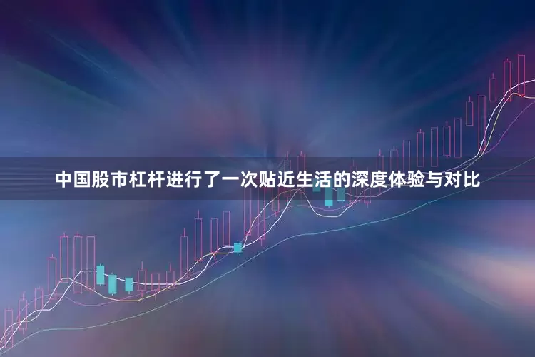 中国股市杠杆进行了一次贴近生活的深度体验与对比