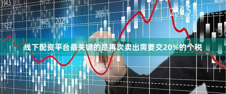 线下配资平台最关键的是再次卖出需要交20%的个税