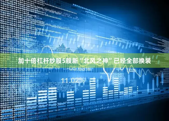 加十倍杠杆炒股5艘新“北风之神”已经全部换装