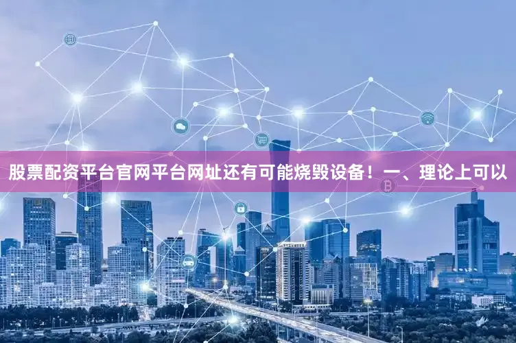 股票配资平台官网平台网址还有可能烧毁设备!一、理论上可以
