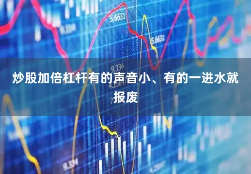 炒股加倍杠杆有的声音小、有的一进水就报废