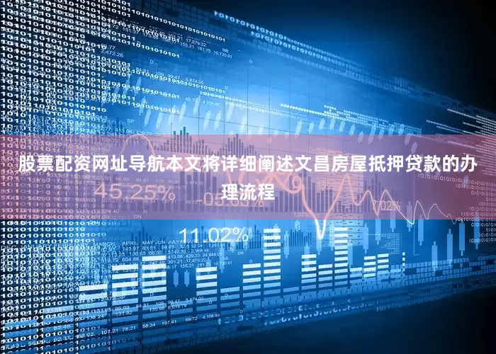 股票配资网址导航本文将详细阐述文昌房屋抵押贷款的办理流程