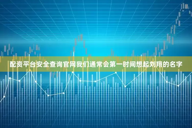 配资平台安全查询官网我们通常会第一时间想起刘翔的名字
