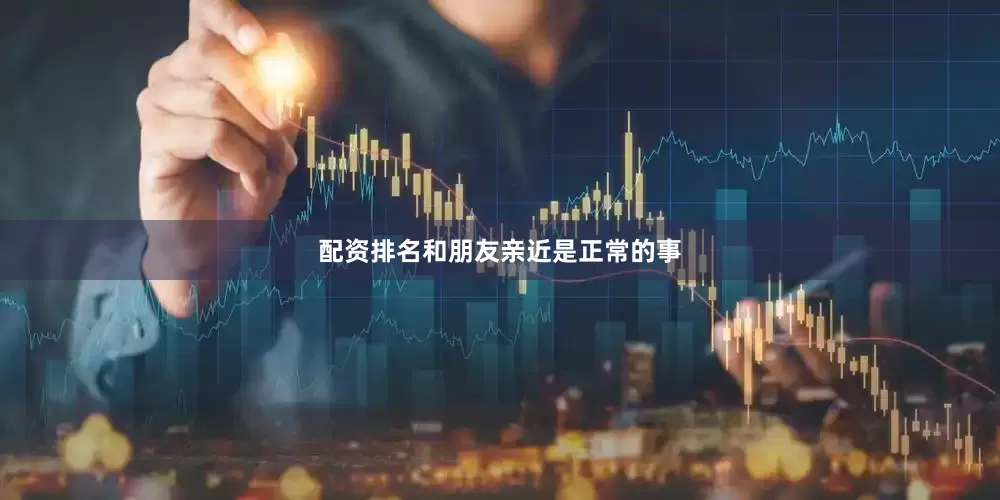 配资排名和朋友亲近是正常的事
