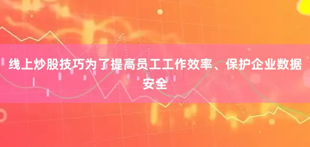 线上炒股技巧为了提高员工工作效率、保护企业数据安全