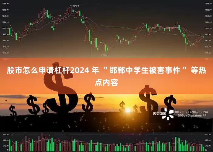 股市怎么申请杠杆2024 年 ＂邯郸中学生被害事件＂ 等热点内容