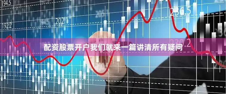 配资股票开户我们就来一篇讲清所有疑问