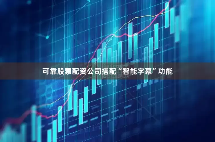 可靠股票配资公司搭配“智能字幕”功能