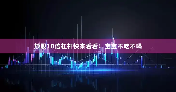 炒股10倍杠杆快来看看！宝宝不吃不喝