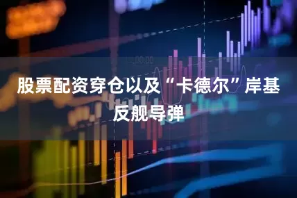 股票配资穿仓以及“卡德尔”岸基反舰导弹