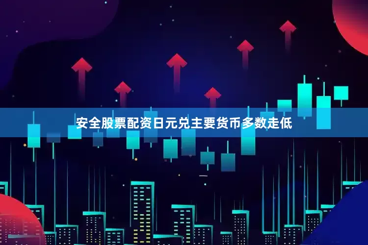 安全股票配资日元兑主要货币多数走低